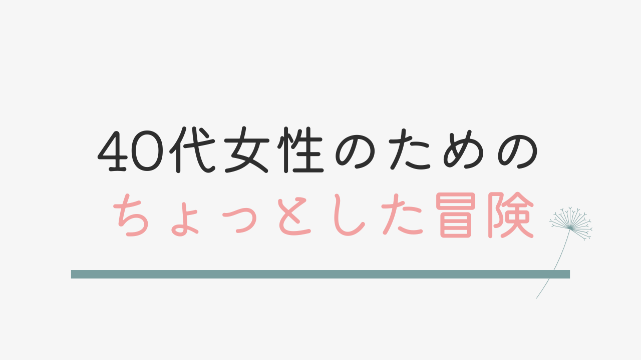 40代女性、ちょっとした冒険の始まり