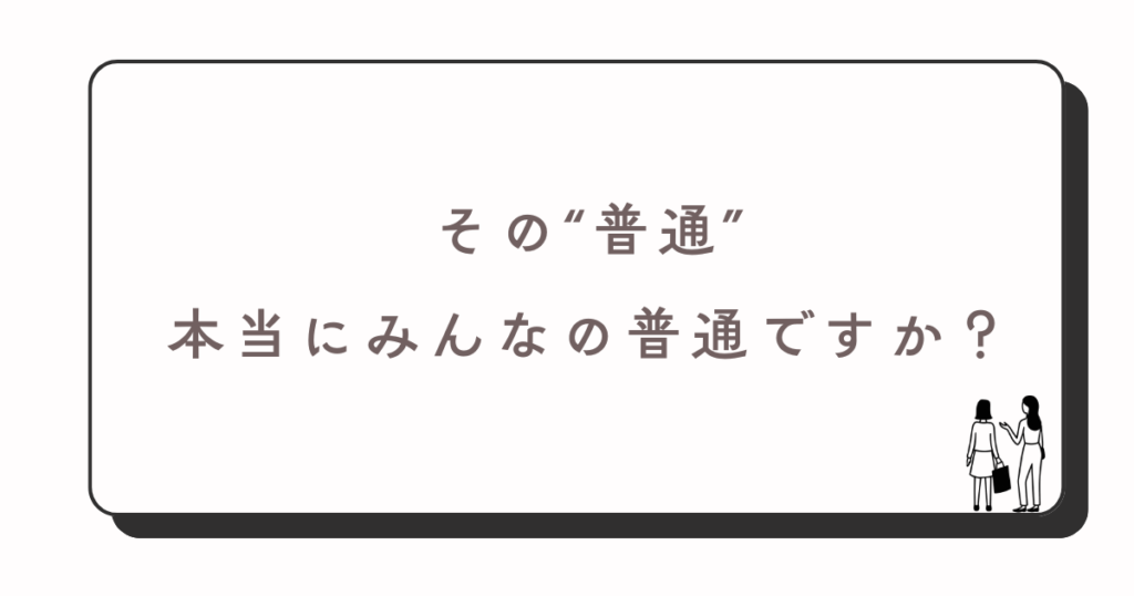 自分の普通は他人の普通ではない
