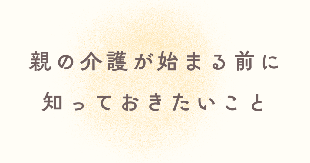 介護が始まる前に知っておきたいこと