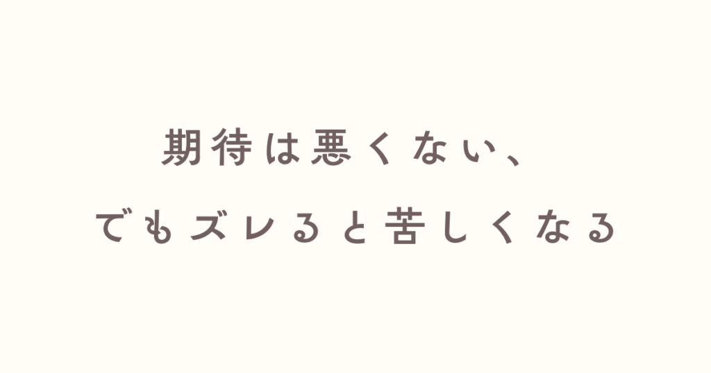 期待は悪くないが、ずれると苦しみを得てしまう