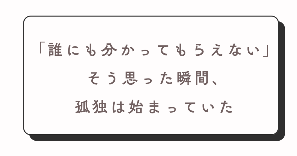 孤独は誰もわかってくれないと思った時に始まる