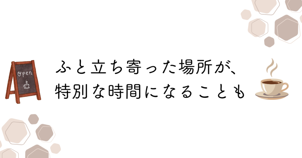 立ち寄ったカフェが特別な場所